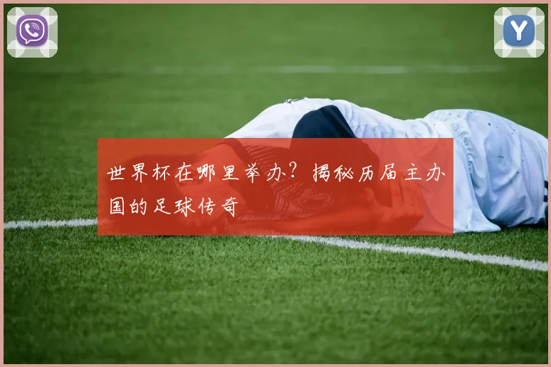 世界杯在哪里举办？揭秘历届主办国的足球传奇