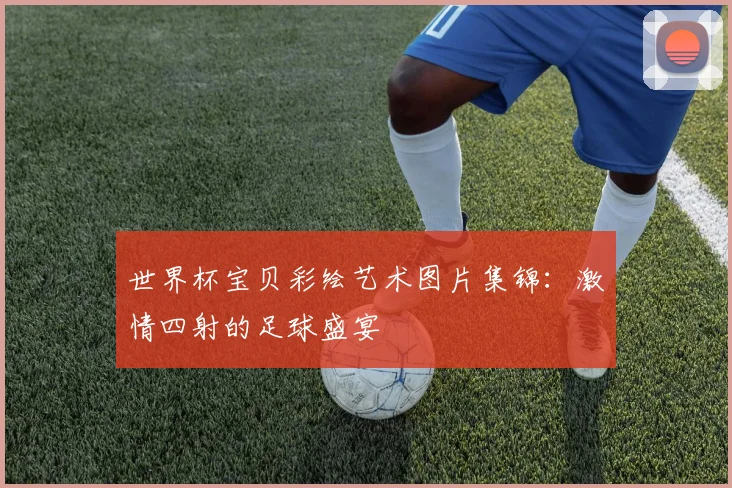 世界杯宝贝彩绘艺术图片集锦：激情四射的足球盛宴